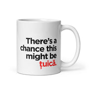 White mug with the phrase “There’s a chance this might be țuică.”